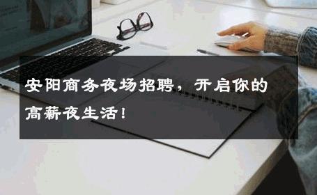 安阳商务夜场招聘，开启你的高薪夜生活！