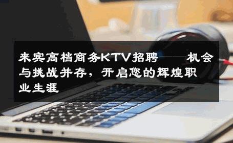 来宾高档商务KTV招聘——机会与挑战并存，开启您的辉煌职业生涯