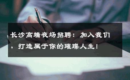长沙高端夜场招聘：加入我们，打造属于你的璀璨人生！