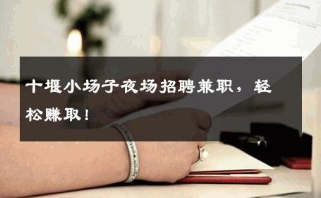 十堰小场子夜场招聘兼职，轻松赚取！