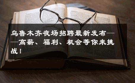 乌鲁木齐夜场招聘最新发布——高薪、福利、机会等你来挑战！