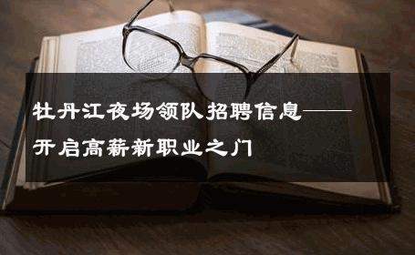 牡丹江夜场领队招聘信息——开启高薪新职业之门