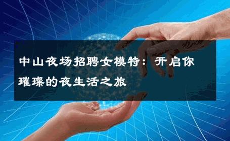 中山夜场招聘女模特：开启你璀璨的夜生活之旅