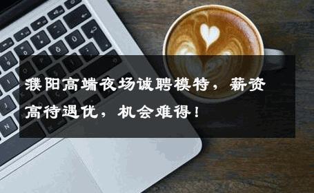 濮阳高端夜场诚聘模特，薪资高待遇优，机会难得！