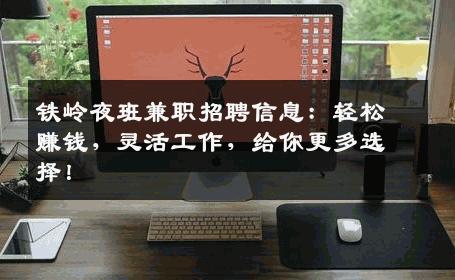 铁岭夜班兼职招聘信息：轻松赚钱，灵活工作，给你更多选择！