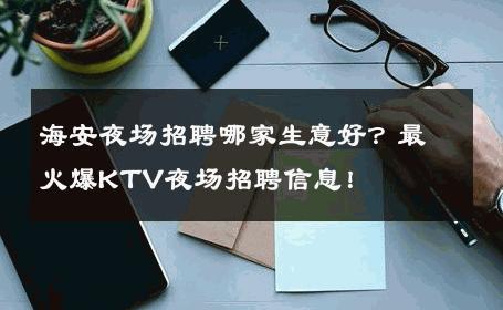 海安夜场招聘哪家生意好？最火爆KTV夜场招聘信息！