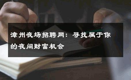 漳州夜场招聘网：寻找属于你的夜间财富机会