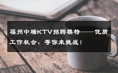 福州中端KTV招聘模特——优质工作机会，等你来挑战！