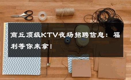 商丘顶级KTV夜场招聘信息：福利等你来拿！