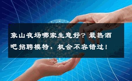 象山夜场哪家生意好？最热酒吧招聘模特，机会不容错过！