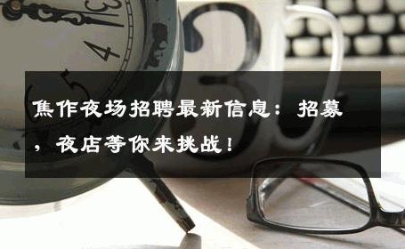 焦作夜场招聘最新信息：招募，夜店等你来挑战！
