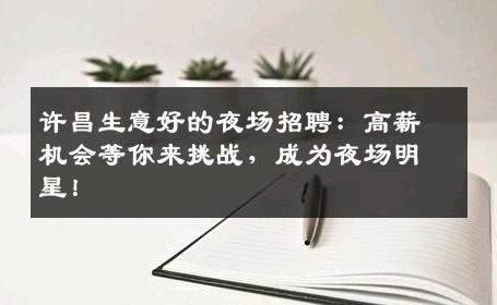 许昌生意好的夜场招聘：高薪机会等你来挑战，成为夜场明星！