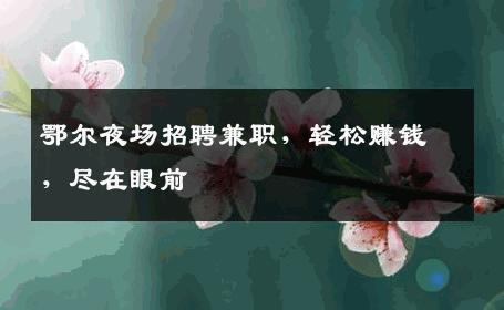 鄂尔夜场招聘兼职，轻松赚钱，尽在眼前