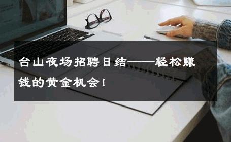 台山夜场招聘日结——轻松赚钱的黄金机会！