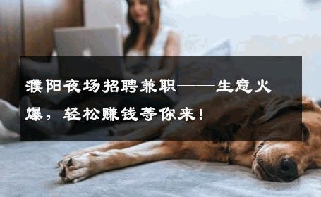 濮阳夜场招聘兼职——生意火爆，轻松赚钱等你来！