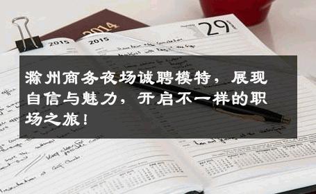 滁州商务夜场诚聘模特，展现自信与魅力，开启不一样的职场之旅！