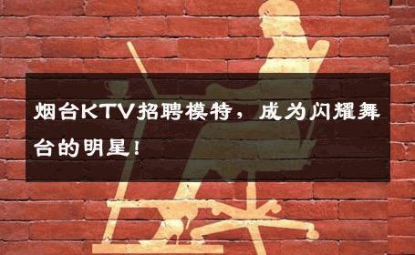 烟台KTV招聘模特，成为闪耀舞台的明星！