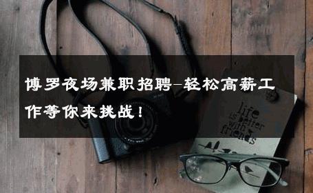 博罗夜场兼职招聘-轻松高薪工作等你来挑战！