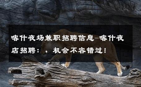 喀什夜场兼职招聘信息-喀什夜店招聘：，机会不容错过！