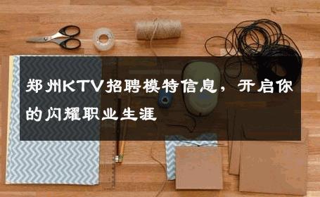 郑州KTV招聘模特信息，开启你的闪耀职业生涯