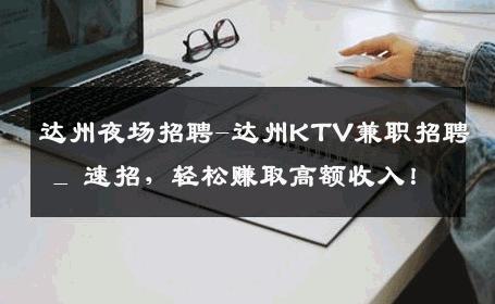 达州夜场招聘-达州KTV兼职招聘 _ 速招，轻松赚取高额收入！