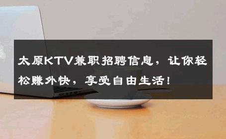 太原KTV兼职招聘信息，让你轻松赚外快，享受自由生活！