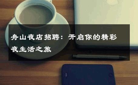 舟山夜店招聘：开启你的精彩夜生活之旅