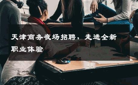 天津商务夜场招聘，走进全新职业体验