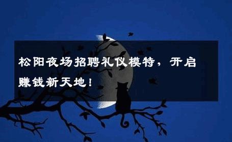 松阳夜场招聘礼仪模特，开启赚钱新天地！