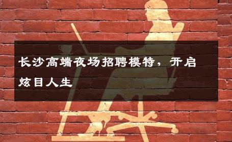 长沙高端夜场招聘模特，开启炫目人生
