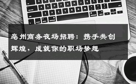 亳州商务夜场招聘：携手共创辉煌，成就你的职场梦想