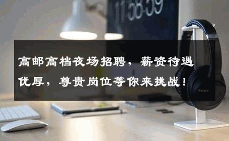 高邮高档夜场招聘，薪资待遇优厚，尊贵岗位等你来挑战！