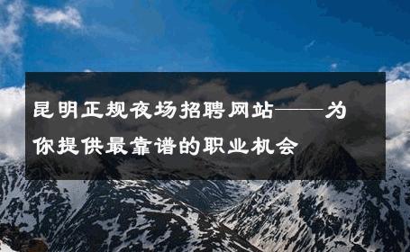 昆明正规夜场招聘网站——为你提供最靠谱的职业机会