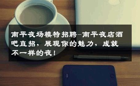 南平夜场模特招聘-南平夜店酒吧直招，展现你的魅力，成就不一样的夜！