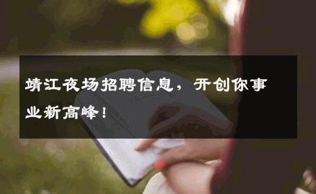 靖江夜场招聘信息，开创你事业新高峰！