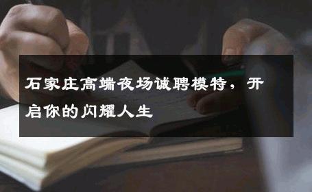石家庄高端夜场诚聘模特，开启你的闪耀人生