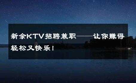 新余KTV招聘兼职——让你赚得轻松又快乐！