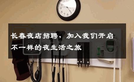长春夜店招聘，加入我们开启不一样的夜生活之旅
