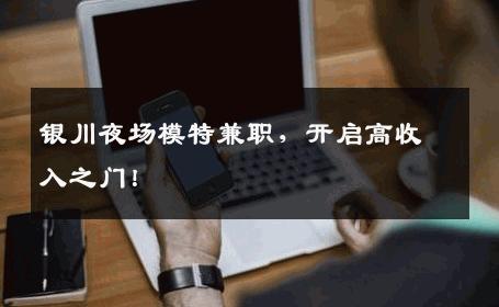 银川夜场模特兼职，开启高收入之门！