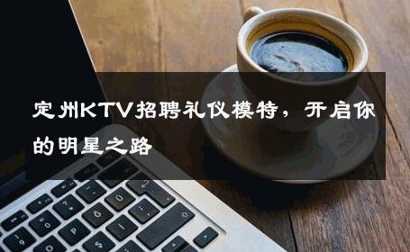 定州KTV招聘礼仪模特，开启你的明星之路