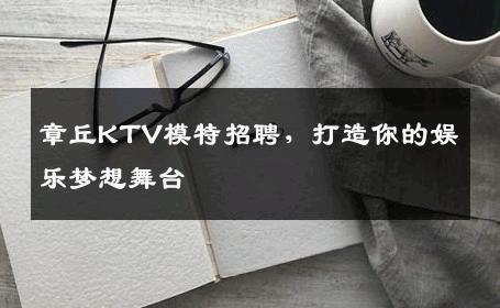 章丘KTV模特招聘，打造你的娱乐梦想舞台