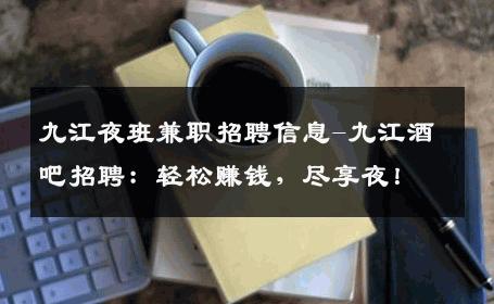 九江夜班兼职招聘信息-九江酒吧招聘：轻松赚钱，尽享夜！