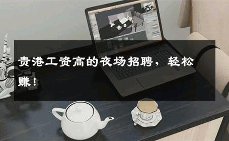 贵港工资高的夜场招聘，轻松赚！