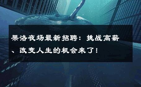 果洛夜场最新招聘：挑战高薪、改变人生的机会来了！