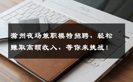 滁州夜场兼职模特招聘，轻松赚取高额收入，等你来挑战！