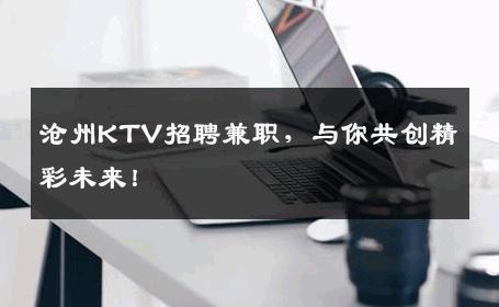 沧州KTV招聘兼职，与你共创精彩未来！