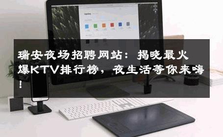 瑞安夜场招聘网站：揭晓最火爆KTV排行榜，夜生活等你来嗨！