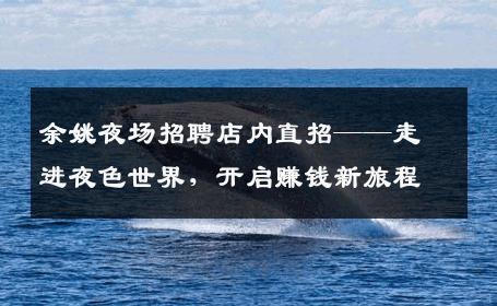 余姚夜场招聘店内直招——走进夜色世界，开启赚钱新旅程