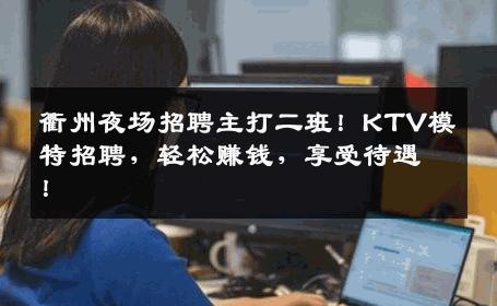 衢州夜场招聘主打二班！KTV模特招聘，轻松赚钱，享受待遇！