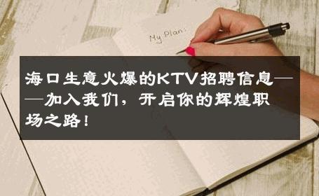 海口生意火爆的KTV招聘信息——加入我们，开启你的辉煌职场之路！